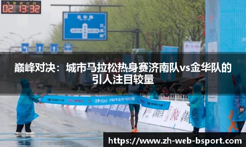 巅峰对决：城市马拉松热身赛济南队vs金华队的引人注目较量