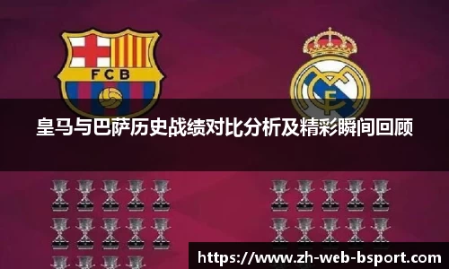 皇马与巴萨历史战绩对比分析及精彩瞬间回顾