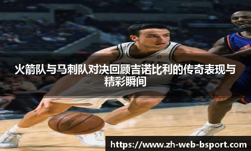 火箭队与马刺队对决回顾吉诺比利的传奇表现与精彩瞬间