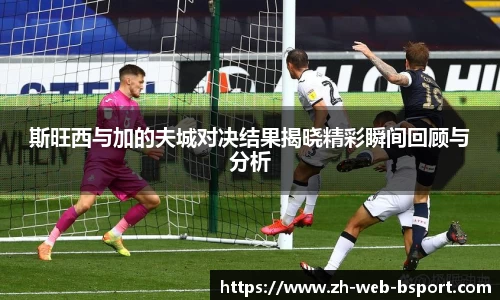 斯旺西与加的夫城对决结果揭晓精彩瞬间回顾与分析